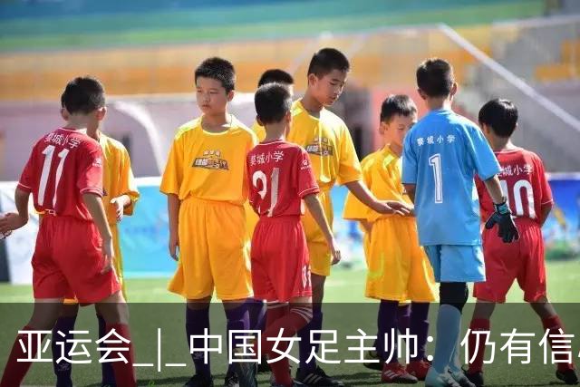 亚运会 | 中国女足主帅：仍有信心以小组头名出线