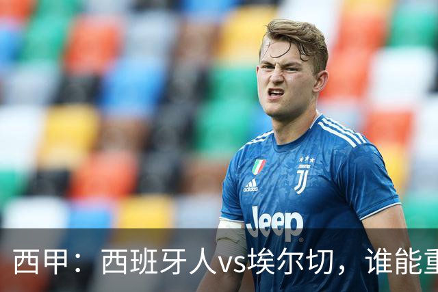 西甲：西班牙人vs埃尔切，谁能重返胜轨？